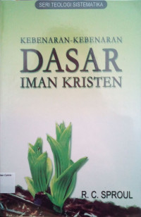 Seri Teologi Sistematika: Kebenaran-Kebenaran Dasar Iman Kristen