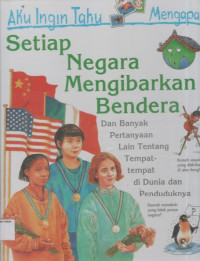 Aku Ingin Tahu Mengapa Setiap Negara Mengibarkan Bendera (Dan Banyak Pertanyaan Lain Tentang Tempat-tempat di Dunia dan Penduduknya)